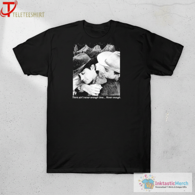 Ennis Del Mar And Jack Twist Brokeback Mountain Quit You There Ain’t Never Enough Time Never Enough T-shirts