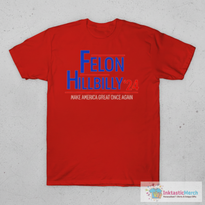 Felon Hillbilly ’24 Make America Great Once Again T-Shirts