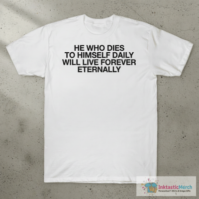He Who Dies To Himself Daily Will Live Forever Eternally T-shirts