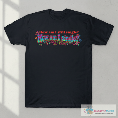 How Am I Still Single? T-Shirt