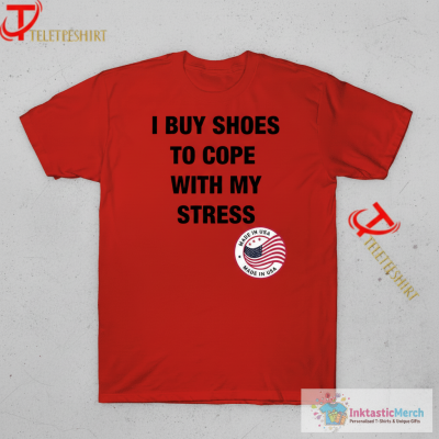 I Buy Shoes To Cope With My Stress T-shirts