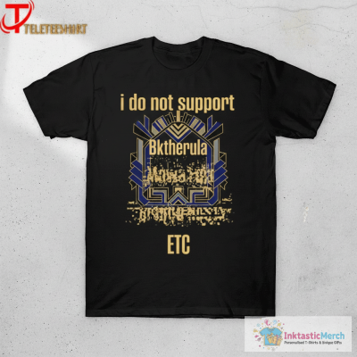 I Do Not Support Bktherula ETC T-shirts