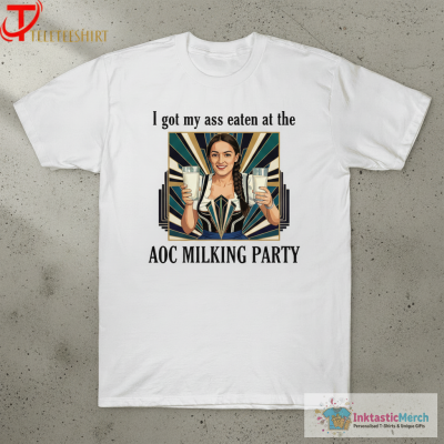 I Got My Ass Eaten At The Aoc Milking Party T-shirts