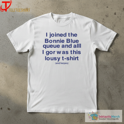 I Joined The Bonnie Blue Queue And All I Got Was This Lousy T-Shirt And Herpes T-shirts