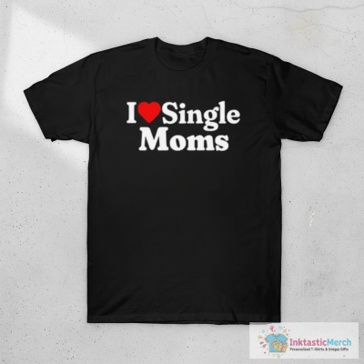 I Love Single Moms T-Shirt