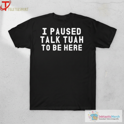 I Paused Talk Tuah To Be Here T-Shirts