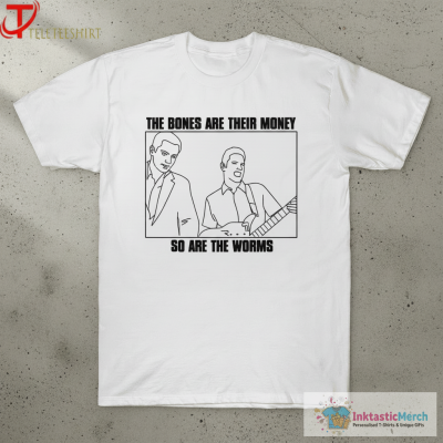 I Think You Should Leave The Bones Are Their Money So Are The Worms T-Shirts