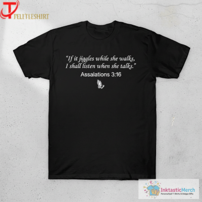 If It Jiggles While She Walks I Shall Listen When She Talks Assalations 3 16 T-Shirts