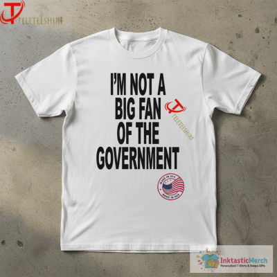 I’m Not A Big Fan Of The Government T-shirts