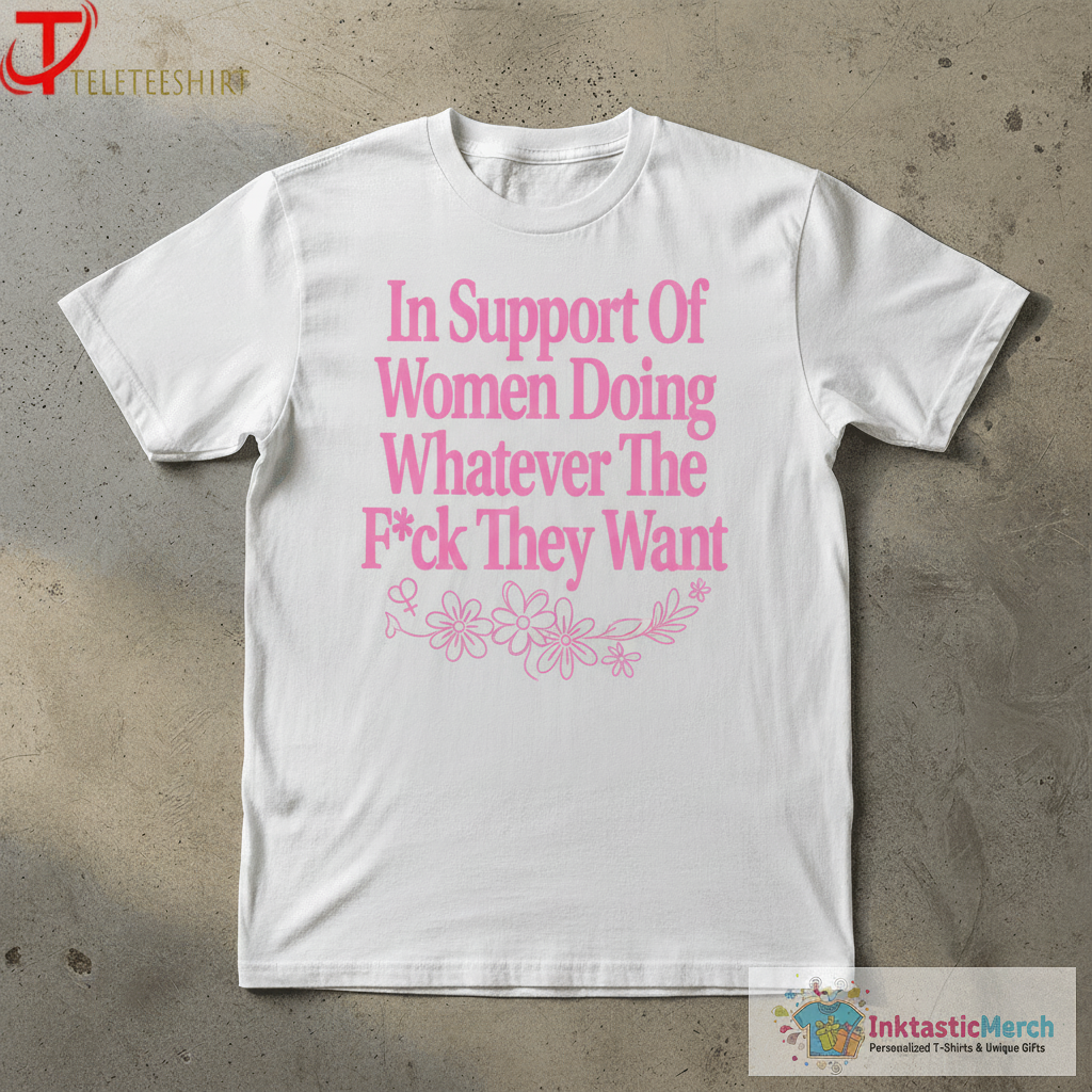 In Support Of Women Doing Whatever The Fuck They Want T-Shirts 1 In Support Of Women Doing Whatever The Fuck They Want T-Shirts