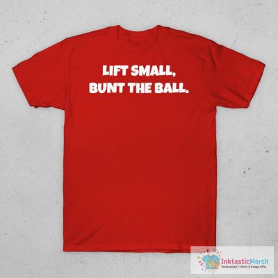 Lift Small, Bunt The Ball T-shirts