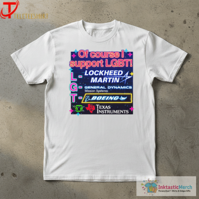 Of Course I Support LGBT Lockheed Martin General Dynamics Boeing Texas Instruments Shirts