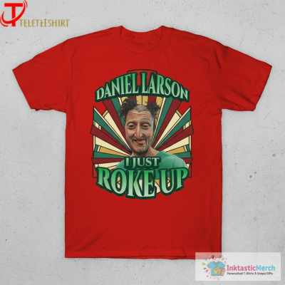 Official Daniel Larson Just Roke Up T-shirts