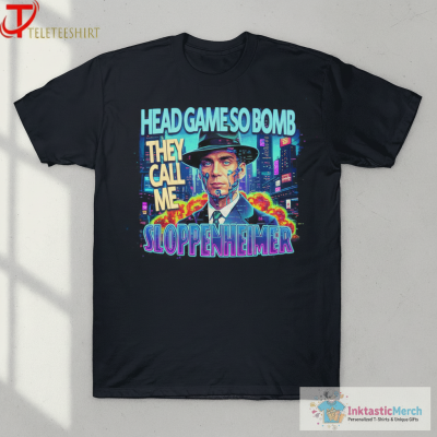 Oppenheimer Head Game So Bomb They Call Me Sloppenheimer T-shirts