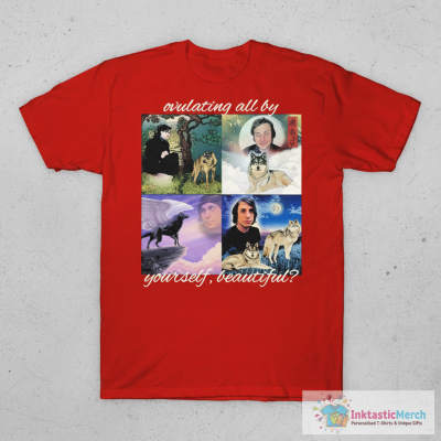 Ovulating All By Yourself, Beautiful T-Shirts