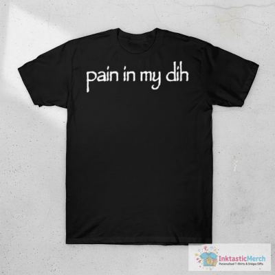 Pain In My Dih T-shirts