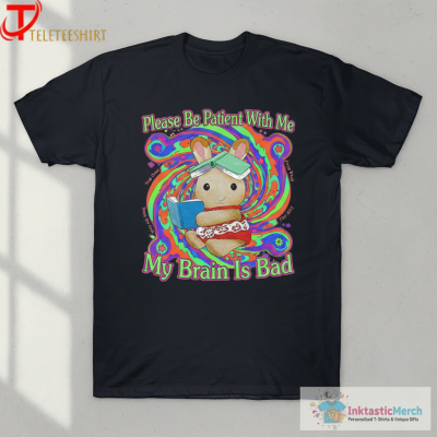 Please Be Patient With Me My Brain Is Bad T-Shirts