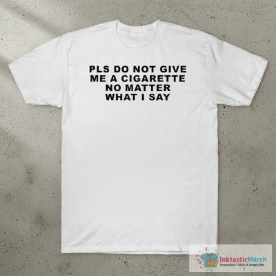 Please Do Not Give Me A Cigarette No Matter What I Say T-Shirts