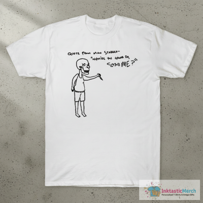 Quote From Man Stabbed What’re You Gonna Do Stab Me T-shirts