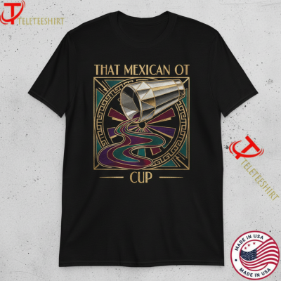 That Mexican OT Cup T-shirts