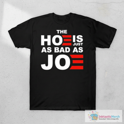 The Hoe Is Just As Bad As Joe T-shirts