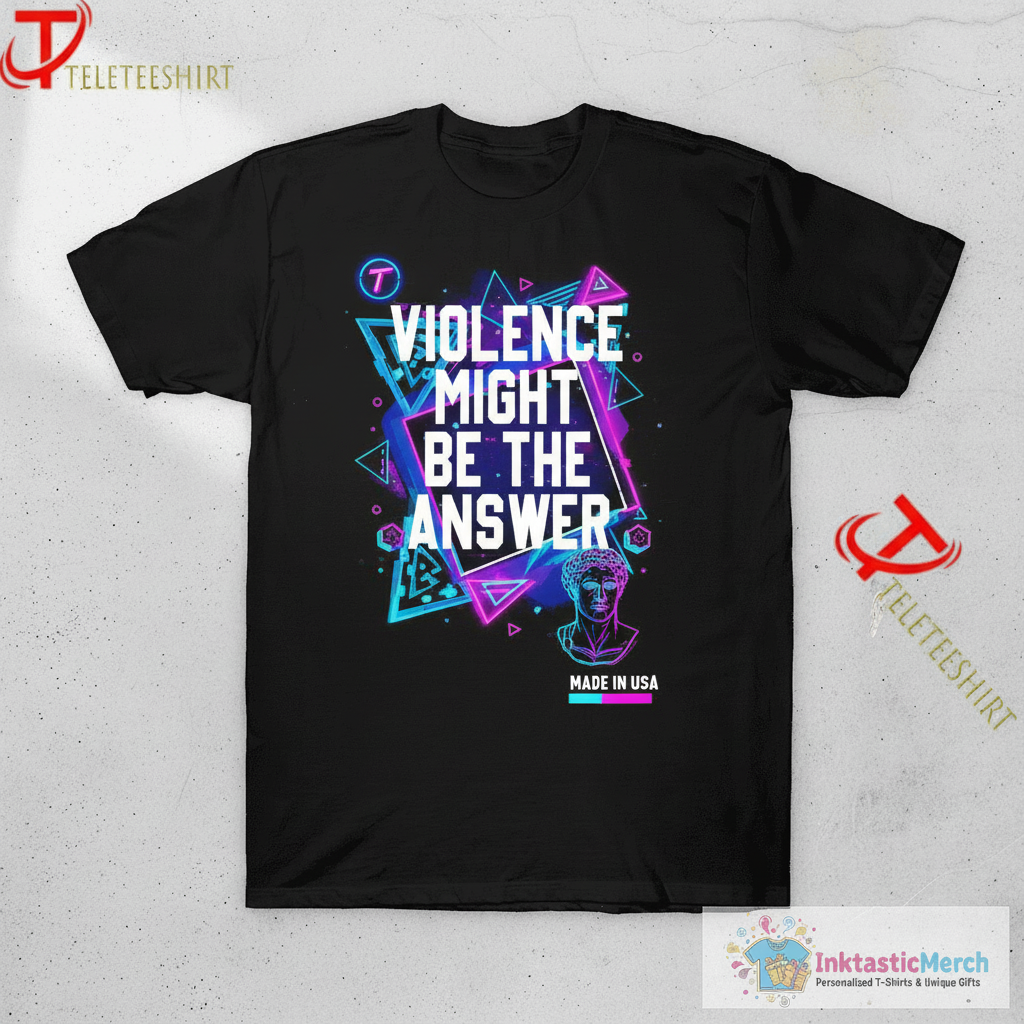 Violence Might Be The Answer T-shirts 1 Violence Might Be The Answer T-shirts