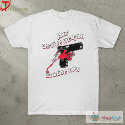 Your Service Weapon Is Mine Now Shirts