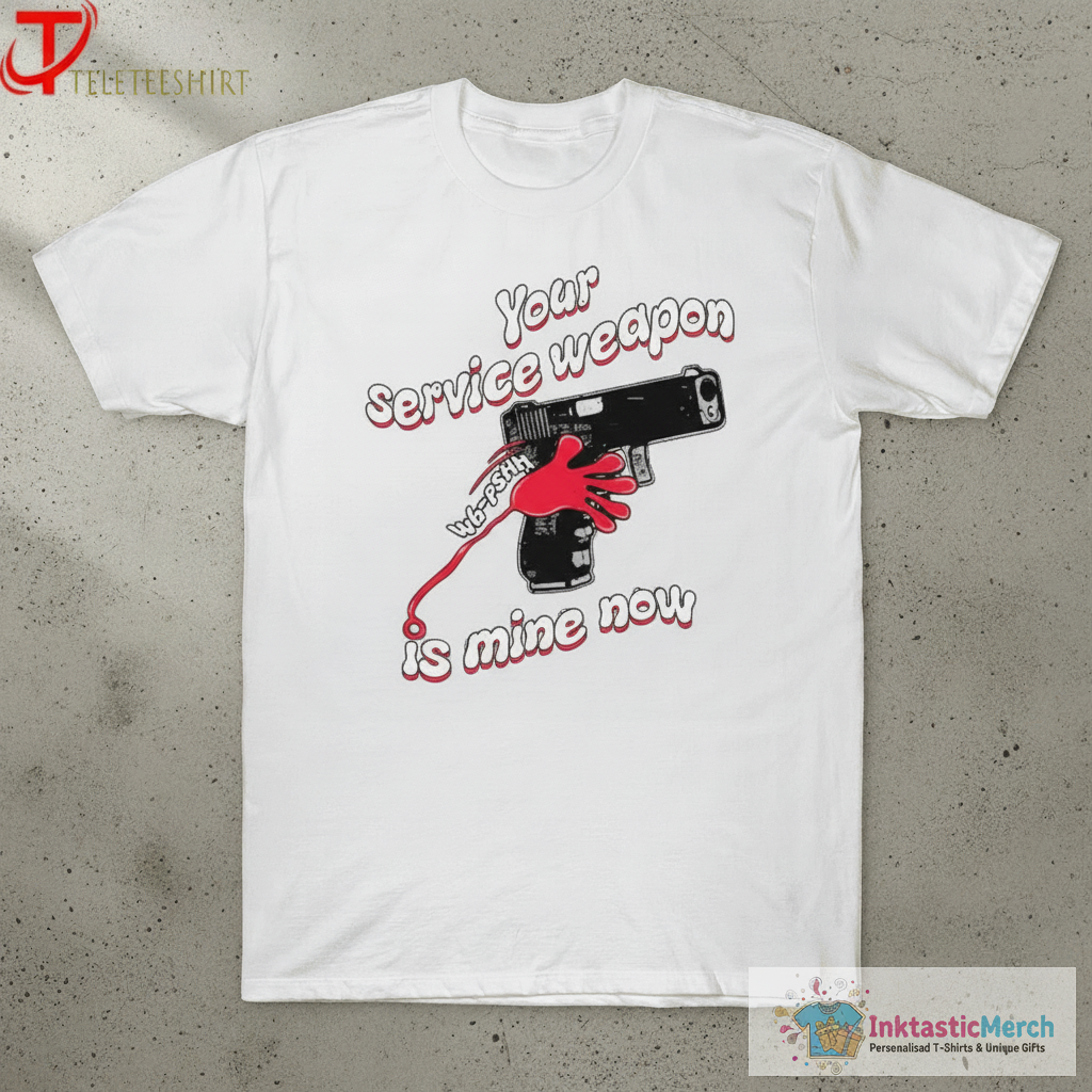 Your Service Weapon Is Mine Now Shirts 1 Your Service Weapon Is Mine Now Shirts