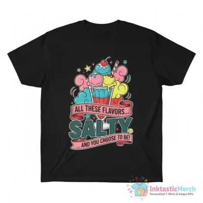 All these flavors and you choose to be Salty shirt - High Quality Printed T-Shirt
