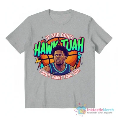 Anthony Edwards if she don’t hawk tuah I don’t wanna tawk tuah shirt - High Quality Printed T-Shirt