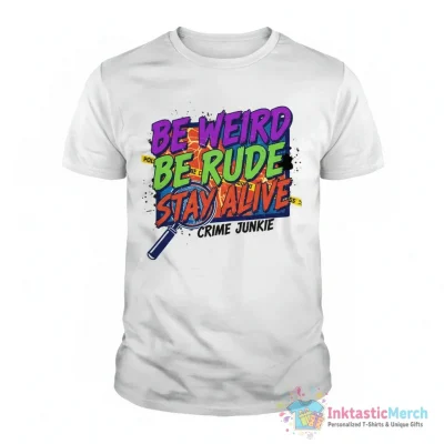 Be Weird Be Rude Stay Alive Crime Junkie Shirt - High Quality Printed T-Shirt