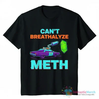 Can’t breathalyze meth funny humor shirt - High Quality Printed T-Shirt