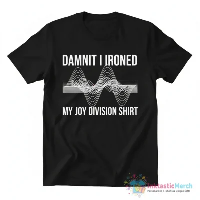 Damnit I Ironed My Joy Division Shirt - High Quality Printed T-Shirt