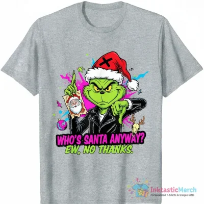 Funny Christmas Grinch who’s Santa anyway ew shirt - High Quality Printed T-Shirt