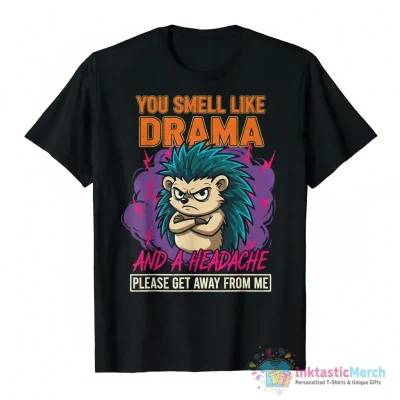 Hedgehog you smell like drama and a headache please get away from me shirt - High Quality Printed T-Shirt