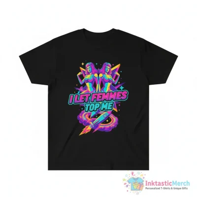 I let femmes top me shirt - High Quality Printed T-Shirt