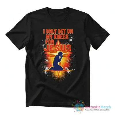 I only get on my knees for Jesus shirt - High Quality Printed T-Shirt