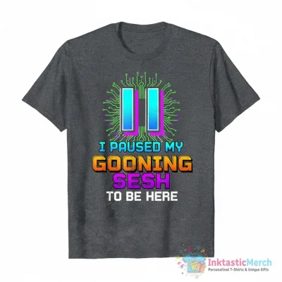 I paused my gooning sesh to be here shirt - High Quality Printed T-Shirt