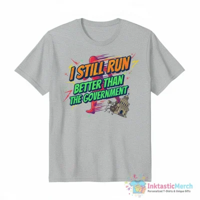 I Still Run Better Than The Government shirt - High Quality Printed T-Shirt