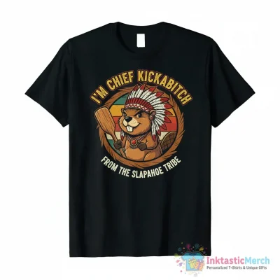 I’m chief kickabitch from the slapahoe tribe funny shirt - High Quality Printed T-Shirt