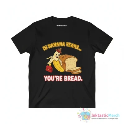 In Banana Years You’re Bread Funny Banana Lover Saying Quote shirt - High Quality Printed T-Shirt