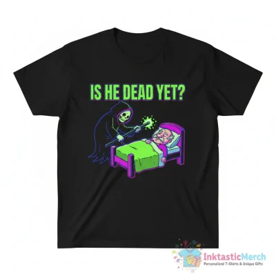 Is he dead yet shirt - High Quality Printed T-Shirt