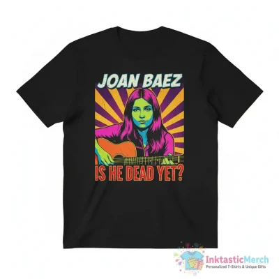 Joan Baez Wearing Is He Dead Yet shirt - High Quality Printed T-Shirt