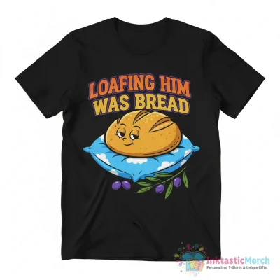 Loafing him was bread shirt - High Quality Printed T-Shirt