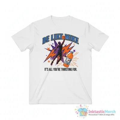 Michael Jordan gatorade be like Mike it’s all you’re thirsting for shirt - High Quality Printed T-Shirt