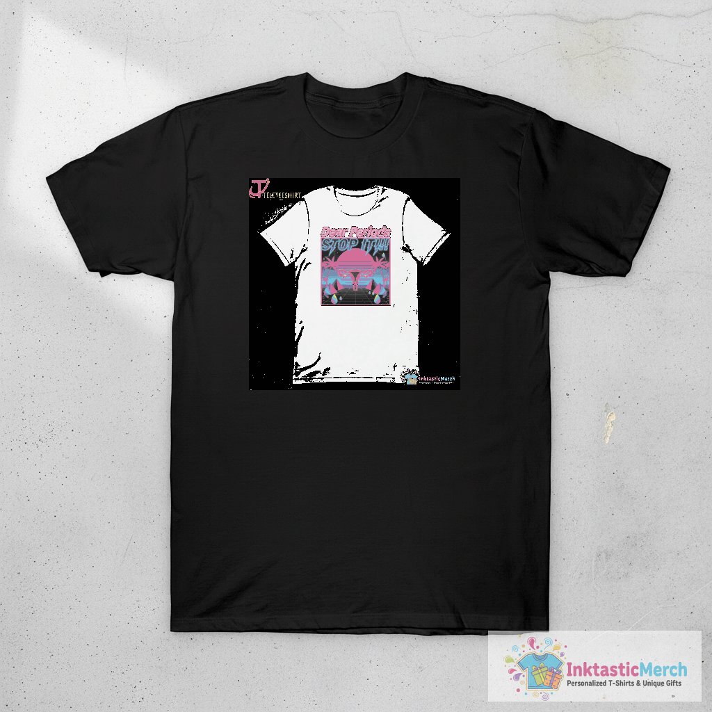 Dear Periods Stop It T-Shirts 1 Dear Periods Stop It T-Shirts