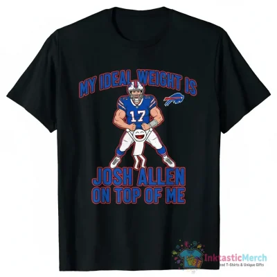 My Ideal Weight Is Josh Allen Of Top Of Me Buffalo Bills Shirt - High Quality Printed T-Shirt