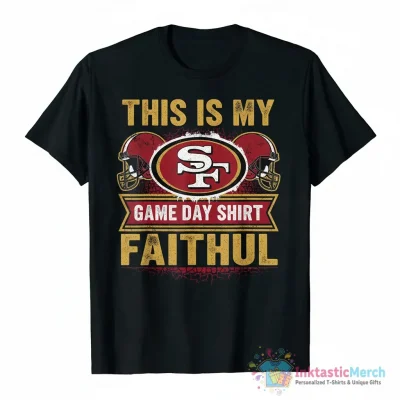 San Francisco 49ers faithful this is my game day shirt - High Quality Printed T-Shirt