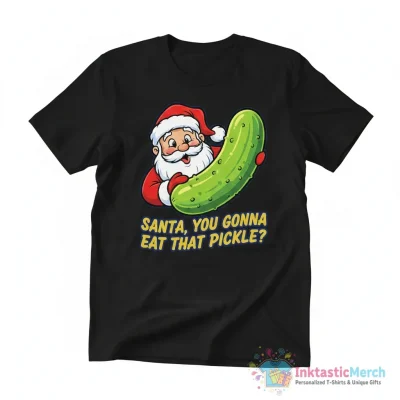 Santa Claus you gonna eat that pickle shirt - High Quality Printed T-Shirt