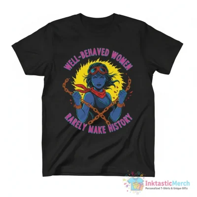 Well Behaved Women Rarely Make History Shirt - High Quality Printed T-Shirt